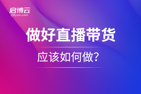 想要做好直播帶貨，應(yīng)該如何做？